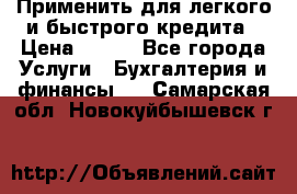 Применить для легкого и быстрого кредита › Цена ­ 123 - Все города Услуги » Бухгалтерия и финансы   . Самарская обл.,Новокуйбышевск г.